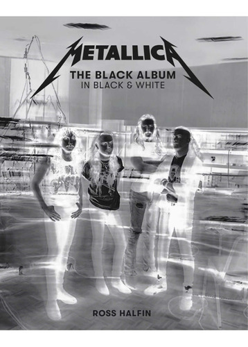 Metallica The Black Album In Black & White, De Ross Halfin., Vol. 1. Editorial Reel Art Press, Tapa Dura En Inglés, 2020