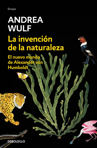 La Invención de la Naturaleza: El nuevo mundo de Alexander Von Humboldt, de Wulf, Andrea. Serie Ensayo Editorial Debolsillo, tapa blanda en español, 2021