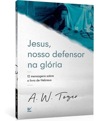 Jesus, Nosso Defensor Na Glória: 12 MENSAGENS SOBRE HEBREUS, de A. W. Tozer. Editora Vida, capa mole em português, 2022