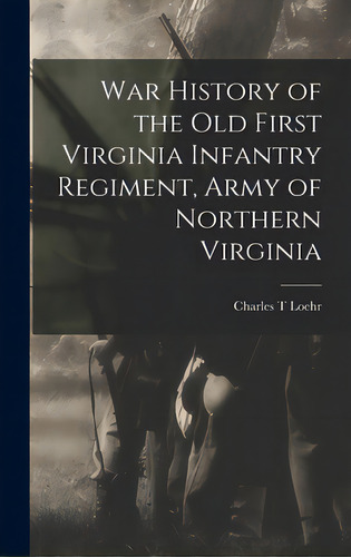 War History Of The Old First Virginia Infantry Regiment, Army Of Northern Virginia, De Loehr, Charles T.. Editorial Legare Street Pr, Tapa Dura En Inglés