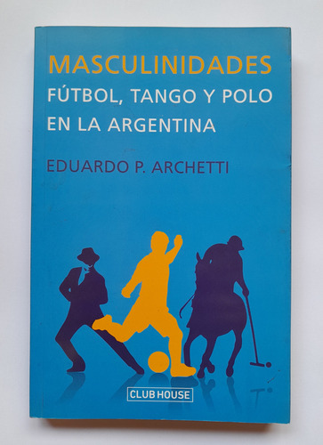 Masculinidades. FĂștbol, Tango Y Polo En Argentina - Archetti (Usado)