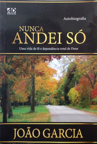 Livro Nunca Andei Só: Uma Vida De Fé E Dependência Total De Deus - Autobiografia - Garcia, João [2016]