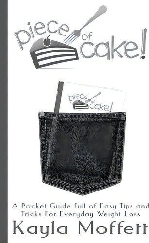 Piece Of Cake: A Pocket Guide Full Of Easy Tips And Tricks For Everyday Weight Loss, De Kayla Moffett., Vol. 1. Editorial Transform Destiny Inc, Tapa Blanda En Inglés