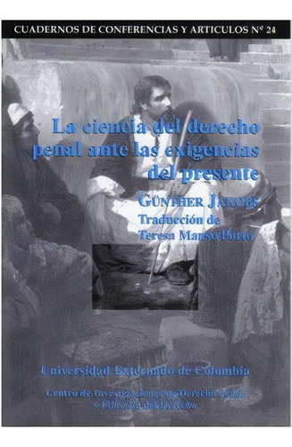 La ciencia del derecho penal ante las exigencias del presen, de Günther Jakobs. Serie 9586164764, vol. 1. Editorial U. Externado de Colombia, tapa blanda, edición 2000 en español, 2000