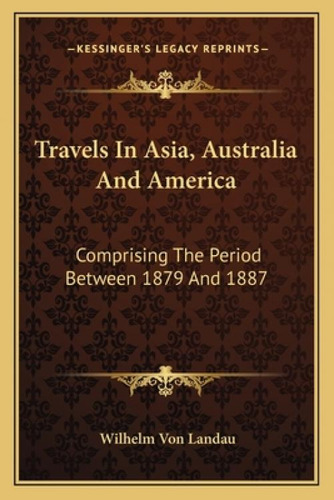 Travels In Asia, Australia And America: Comprising The Period Between 1879 And 1887: Comprising The Period Between 1879 And 1887, De Von Landau, Wilhelm., Vol. 1. Editorial Kessinger Pub Llc,