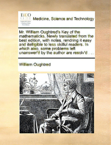 Mr. William Oughtred's Key Of The Mathematicks. Newly Translated From The Best Edition, With Note..., De Oughtred, William. Editorial Gale Ecco Print Ed, Tapa Blanda En Inglés