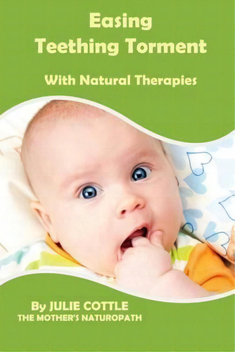 Easing Teething Torment With Natural Therapies, De Julie Cottle., Vol. 1. Editorial Natural Transition, Tapa Blanda En Inglés
