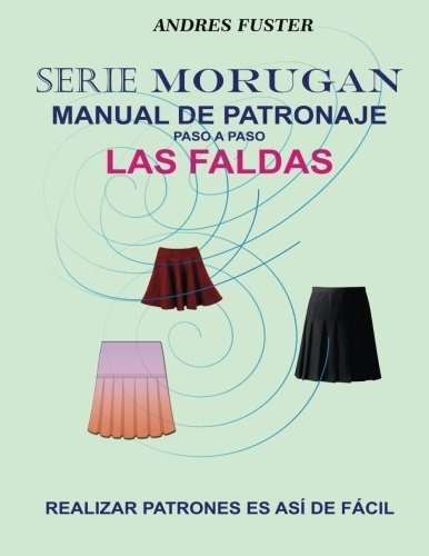 Serie Morugan Manual De Patronaje: Las Faldas: Volume 1