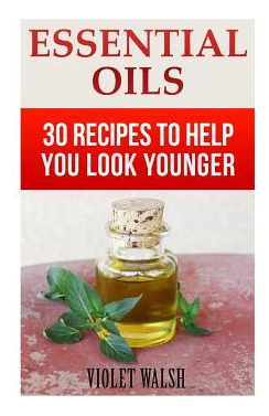 Libro Essential Oils : 30 Recipes To Help You Look Younge...