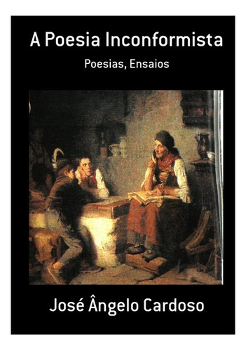 A Poesia Inconformista: Poesias, Ensaios, De José Ângelo Cardoso. Série Não Aplicável, Vol. 1. Editora Clube De Autores, Capa Mole, Edição 1 Em Português, 2011