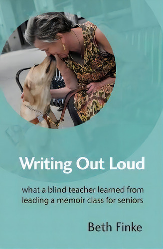 Writing Out Loud: What A Blind Teacher Learned From Leading A Memoir Class For Seniors, De Beth Finke., Vol. 1. Editorial Golden Alley Press, Tapa Blanda En Inglés