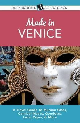 Made In Venice : A Travel Guide To Murano Glass, Carnival...