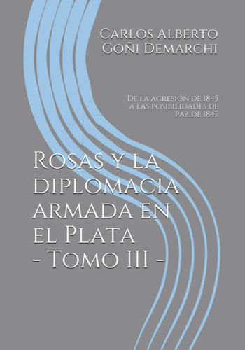 Libro: Rosas Y La Diplomacia Armada En El Plata - Tomo Iii: