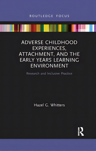 Adverse Childhood Experiences, Attachment, And The Early Years Learning Environment: Research And..., De Whitters, Hazel G.. Editorial Routledge, Tapa Blanda En Inglés