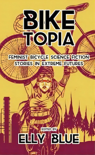 Biketopia: Feminist Bicycle Science Fiction Stories In Extreme Futures, De Elly Blue. Editorial Microcosm Publishing, Tapa Blanda En Inglés