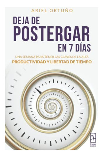 Deja De Postergar En 7 Dias: Una Semana Para Tener Las Clave