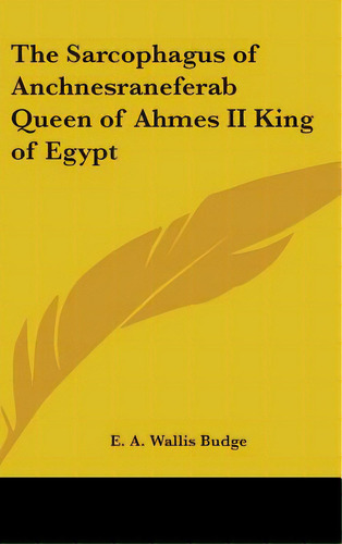 The Sarcophagus Of Anchnesraneferab Queen Of Ahmes Ii King Of Egypt, De Budge, E. A. Wallis. Editorial Kessinger Pub Llc, Tapa Dura En Inglés