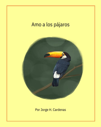 Amo Los Pajaros.: By Jorge H. Cardenas