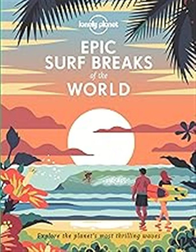 Lonely Planet Epic Surf Breaks Of The World: Explore The Pla