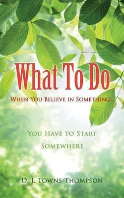 Libro What To Do When You Believe In Something... - D J T...