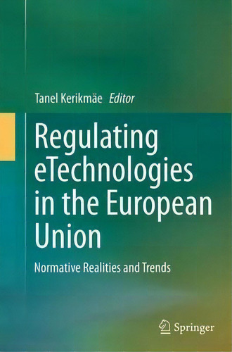 Regulating Etechnologies In The European Union : Normative Realities And Trends, De Tanel Kerikmae., Vol. 1. Editorial Springer International Publishing Ag, Tapa Blanda En Inglés