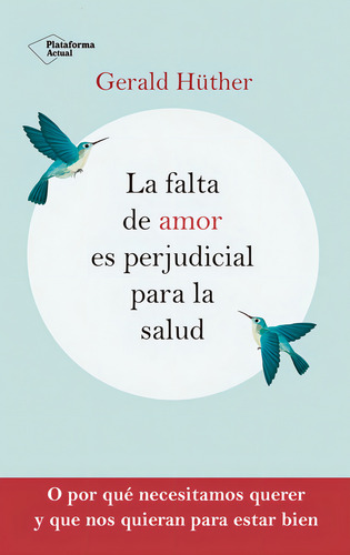La Falta De Amor Es Perjudicial Para La Salud: O Por Qué Necesitamos Querer Y Que Nos Quieran Para Estar Bien, De Hüther, Gerald., Vol. 1. Editorial Plataforma Editorial, Tapa Blanda En Español
