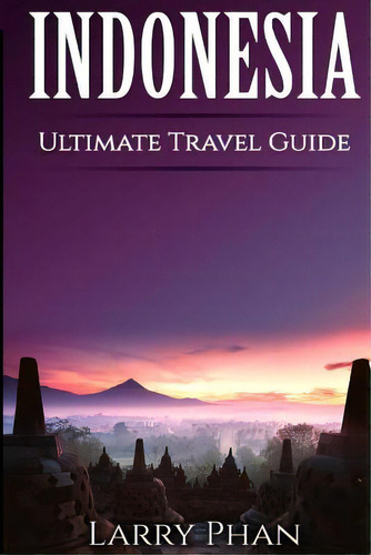 Indonesia: Ultimate Pocket Travel Guide To The Best Rising Destination. All You Need To Know To G..., De Phan, Larry. Editorial Createspace, Tapa Blanda En Inglés