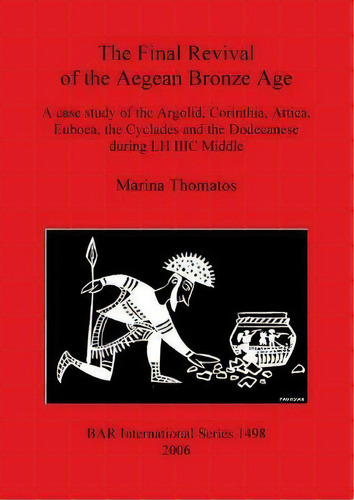 The Final Revival Of The Aegean Bronze Age : A Case Study Of The Argolid, Corinthia, Attica, Eubo..., De Marina Thomatos. Editorial Bar Publishing, Tapa Blanda En Inglés