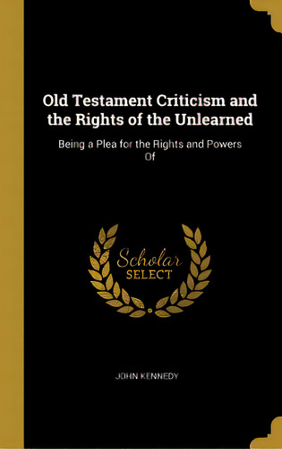Old Testament Criticism And The Rights Of The Unlearned: Being A Plea For The Rights And Powers Of, De Kennedy, John. Editorial Wentworth Pr, Tapa Dura En Inglés