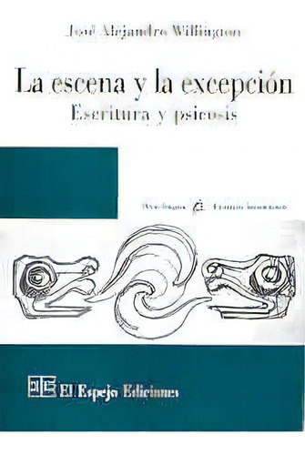 La Escena Y La Excepcion Escritura Y Psicosis, De Willington Jose Alejandro. Serie N/a, Vol. Volumen Unico. Editorial El Espejo, Edición 1 En Español