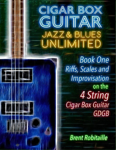 Cigar Box Guitar Jazz & Blues Unlimited - Book One 4 String : Book One: Riffs, Scales And Improvi..., De Brent C Robitaille. Editorial Kalymi Music, Tapa Blanda En Inglés