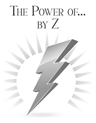 The Power Of. By Z: A Guide To Achieving A Good And Happy Li