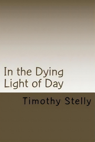 In The Dying Light Of Day, De Timothy Stelly. Editorial Createspace Independent Publishing Platform, Tapa Blanda En Inglés