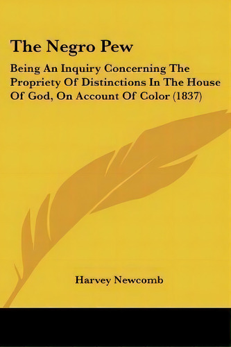The Negro Pew : Being An Inquiry Concerning The Propriety Of Distinctions In The House Of God, On..., De Harvey Newcomb. Editorial Kessinger Publishing, Tapa Blanda En Inglés