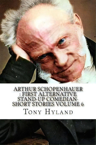 Arthur Schopenhauer : First Alternative Stand-up Comedian-short Stories Volume 6, De Tony Hyland. Editorial Createspace Independent Publishing Platform, Tapa Blanda En Inglés