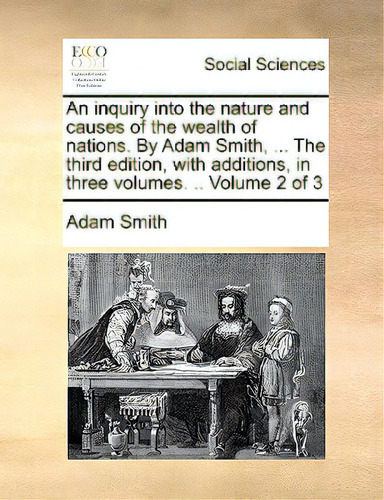 An Inquiry Into The Nature And Causes Of The Wealth Of Nations. By Adam Smith, ... The Third Edit..., De Smith, Adam., Vol. 2. Editorial Gale Ecco Print Ed, Tapa Blanda En Inglés