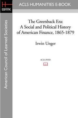 The Greenback Era : A Social And Political History Of Ame...