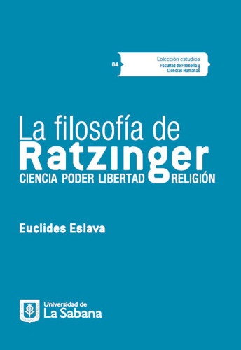 La Filosofía De Ratzinger. Ciencia, Poder, Libertad, Religión, De Euclides Eslava. Editorial U. De La Sabana, Tapa Blanda, Edición 2014 En Español