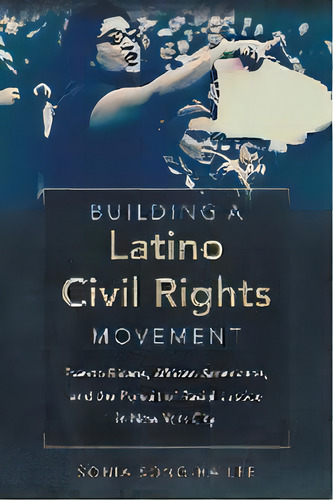 Building A Latino Civil Rights Movement : Puerto Ricans, African Americans, And The Pursuit Of Ra..., De Sonia Song-ha Lee. Editorial The University Of North Carolina Press, Tapa Blanda En Inglés