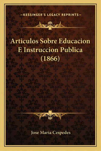 Articulos Sobre Educacion E Instruccion Publica (1866), De Cespedes, Jose Maria. Editorial Kessinger Pub Llc, Tapa Blanda En Español