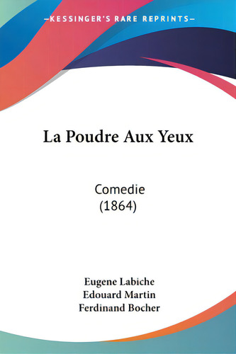 La Poudre Aux Yeux: Comedie (1864), De Labiche, Eugene. Editorial Kessinger Pub Llc, Tapa Blanda En Inglés