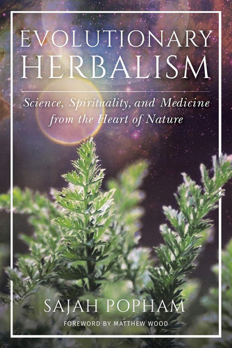 Evolutionary Herbalism: Science, Spirituality, And Medicine 