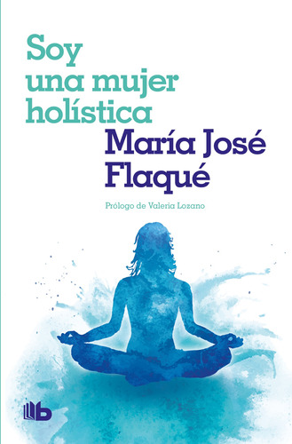 Soy una mujer holística: Prologo de Valeria Lozano, de Flaqué, María José. Serie B de Bolsillo Editorial B de Bolsillo, tapa blanda en español, 2022