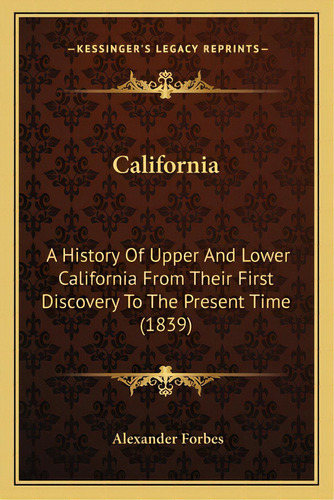 California: A History Of Upper And Lower California From Their First Discovery To The Present Tim..., De Forbes, Alexander. Editorial Kessinger Pub Llc, Tapa Blanda En Inglés