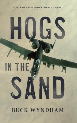 Hogs In The Sand : A Gulf War A-10 Pilot's Combat Journal...