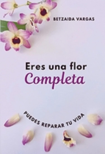 Libro: Eres Una Flor Completa: Puedes Reparar Tu Vida (spani