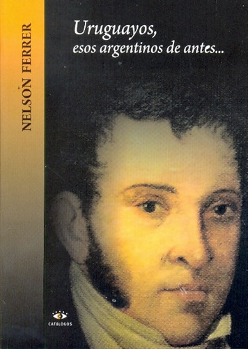 Uruguayos, Esos Argentinos De Antes, De Ferrer, Nelson. Serie N/a, Vol. Volumen Unico. Editorial Catalogos Editora, Tapa Blanda, Edición 1 En Español, 2009