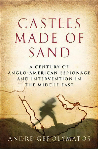 Castles Made Of Sand : A Century Of Anglo-american Espionage And Intervention In The Middle East, De Andre Gerolymatos. Editorial Thomas Dunne Books, Tapa Dura En Inglés