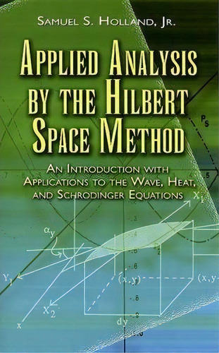 Applied Analysis By The Hilbert Space Method : An Introduction With Applications To The Wave, Hea..., De Samuel S. Holland. Editorial Dover Publications Inc., Tapa Blanda En Inglés, 2007