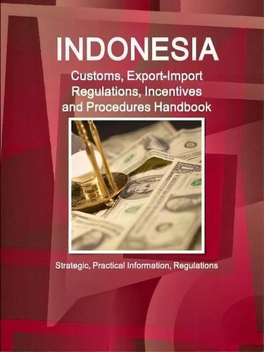 Indonesia Customs, Export-import Regulations, Incentives And Procedures Handbook - Strategic, Pra..., De Inc Ibp. Editorial Int'l Business Publications, Usa, Tapa Blanda En Inglés